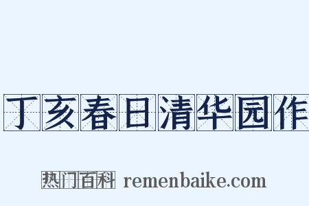 丁亥春日清华园作是什么意思的图片